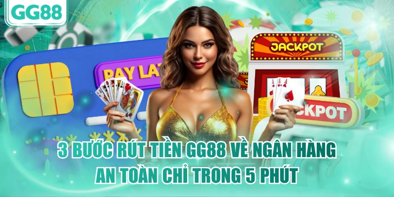 3 Bước Rút Tiền GG88 Về Ngân Hàng An Toàn Chỉ Trong 5 Phút