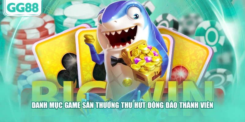 Danh mục game săn thưởng thu hút đông đảo thành viên