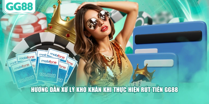 Hướng dẫn xử lý khó khăn khi thực hiện rút tiền GG88