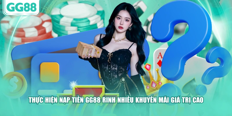 Thực hiện nạp tiền GG88 rinh nhiều khuyến mãi giá trị cao