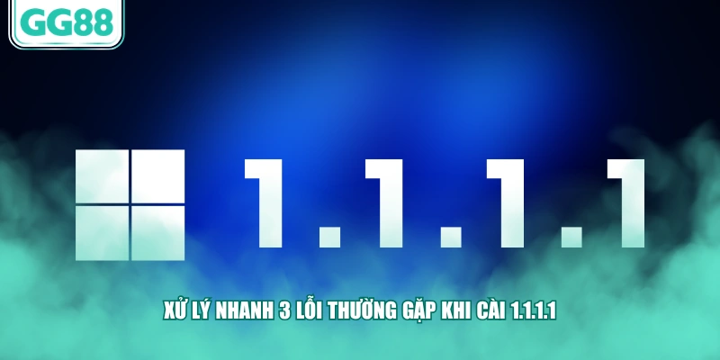 Xử lý nhanh 3 lỗi thường gặp khi cài 1.1.1.1